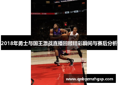 2018年勇士与国王激战直播回顾精彩瞬间与赛后分析