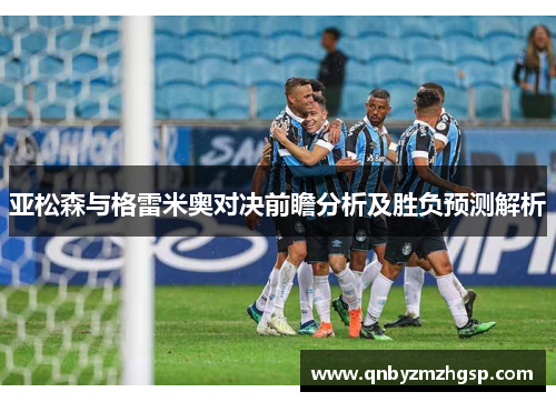 亚松森与格雷米奥对决前瞻分析及胜负预测解析