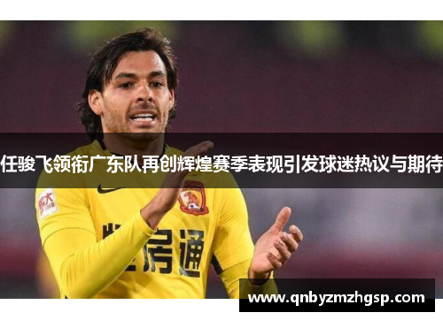 任骏飞领衔广东队再创辉煌赛季表现引发球迷热议与期待