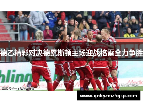 德乙精彩对决德累斯顿主场迎战格雷全力争胜