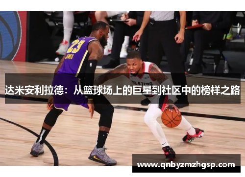 达米安利拉德：从篮球场上的巨星到社区中的榜样之路